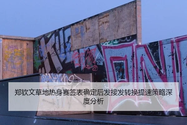 郑钦文草地热身赛签表确定后发接发转换提速策略深度分析